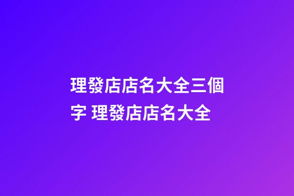 理發店店名大全三個字 理發店店名大全-第1張-店鋪起名-玄機派